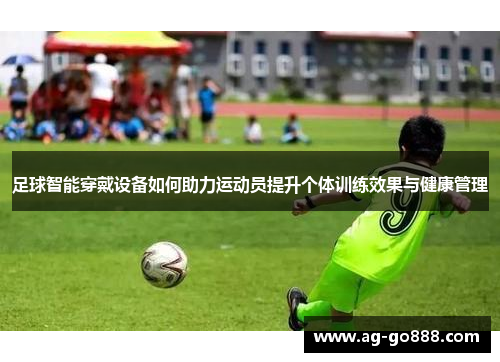 足球智能穿戴设备如何助力运动员提升个体训练效果与健康管理